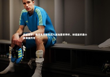 竞技宝官方网站：蓝鲨圆梦！佛得角历史性闯入美加墨世界杯，缔造面积最小参赛国传奇