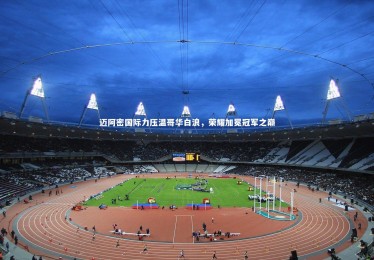 竞技宝官方网站|迈阿密国际力压温哥华白浪，荣耀加冕冠军之巅