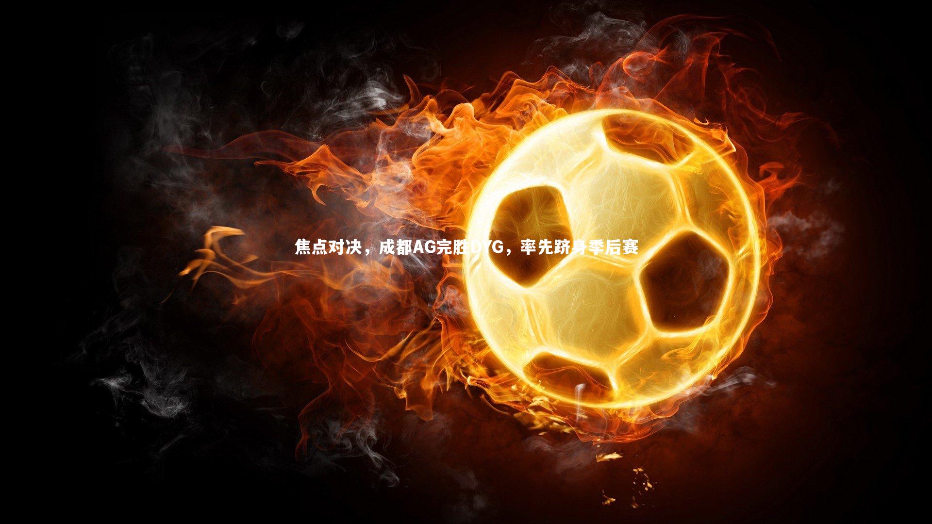 焦点对决，成都AG完胜DYG，率先跻身季后赛
