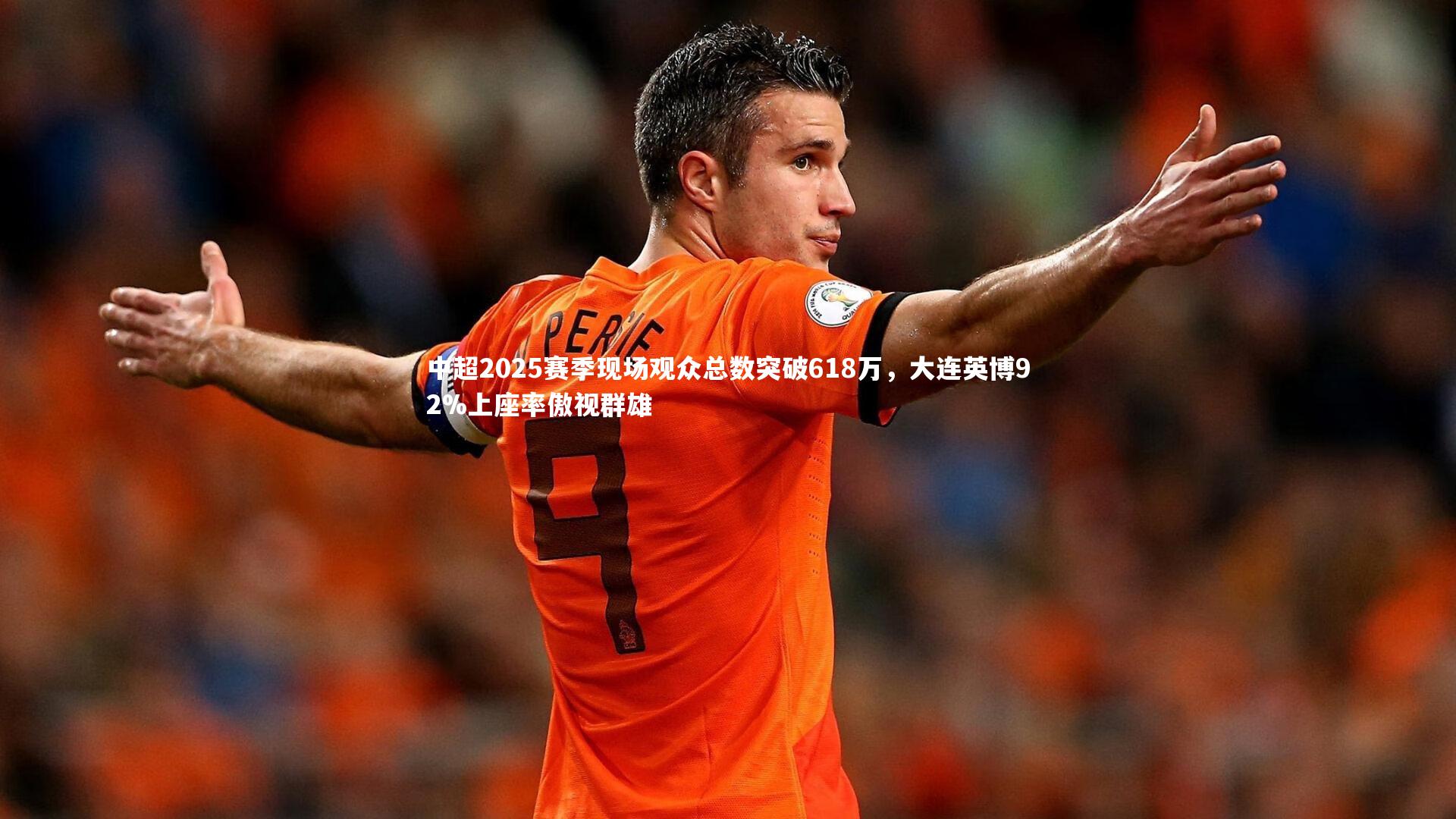 中超2025赛季现场观众总数突破618万，大连英博92%上座率傲视群雄