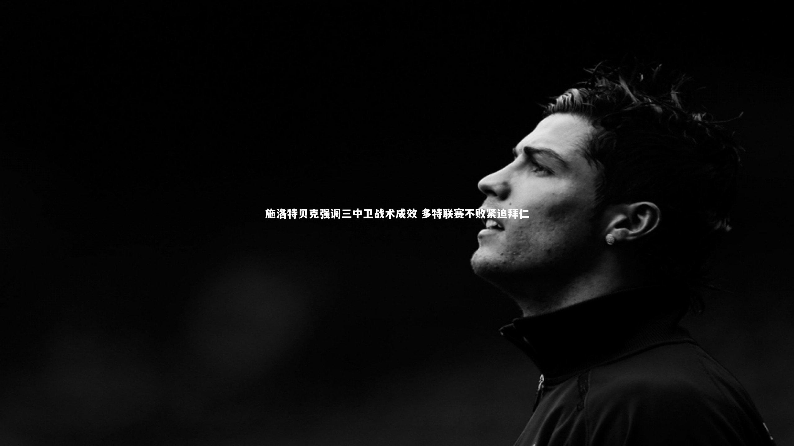 施洛特贝克强调三中卫战术成效 多特联赛不败紧追拜仁