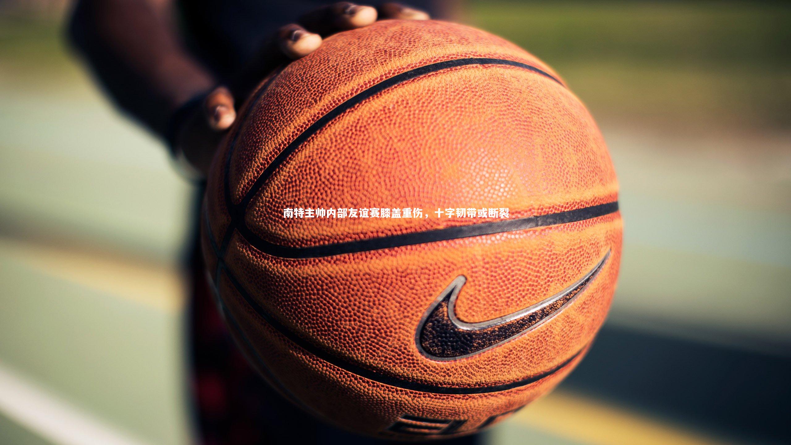 南特主帅内部友谊赛膝盖重伤，十字韧带或断裂