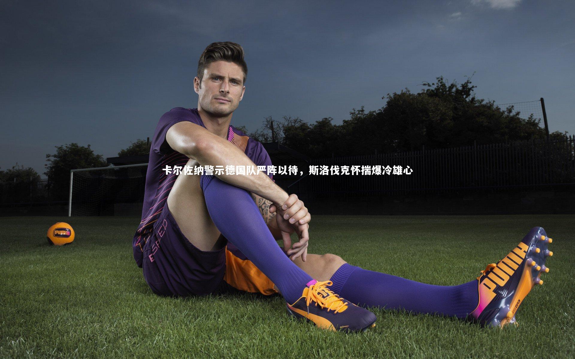 卡尔佐纳警示德国队严阵以待，斯洛伐克怀揣爆冷雄心